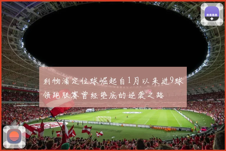 利物浦定位球崛起自1月以来进9球领跑联赛曾经垫底的逆袭之路