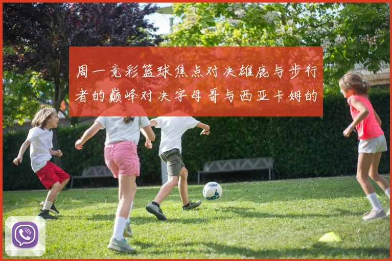 周一竞彩篮球焦点对决雄鹿与步行者的巅峰对决字母哥与西亚卡姆的精彩较量