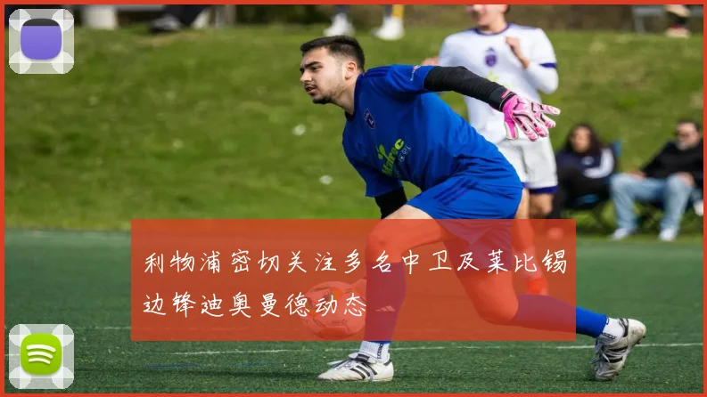 利物浦密切关注多名中卫及莱比锡边锋迪奥曼德动态