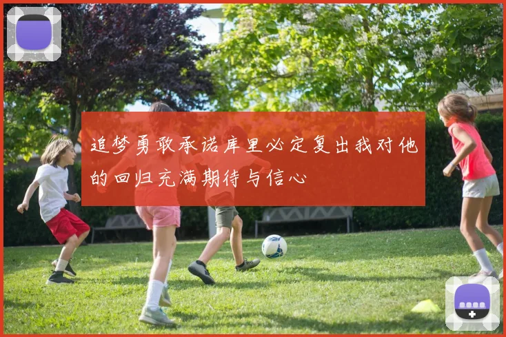 追梦勇敢承诺库里必定复出我对他的回归充满期待与信心