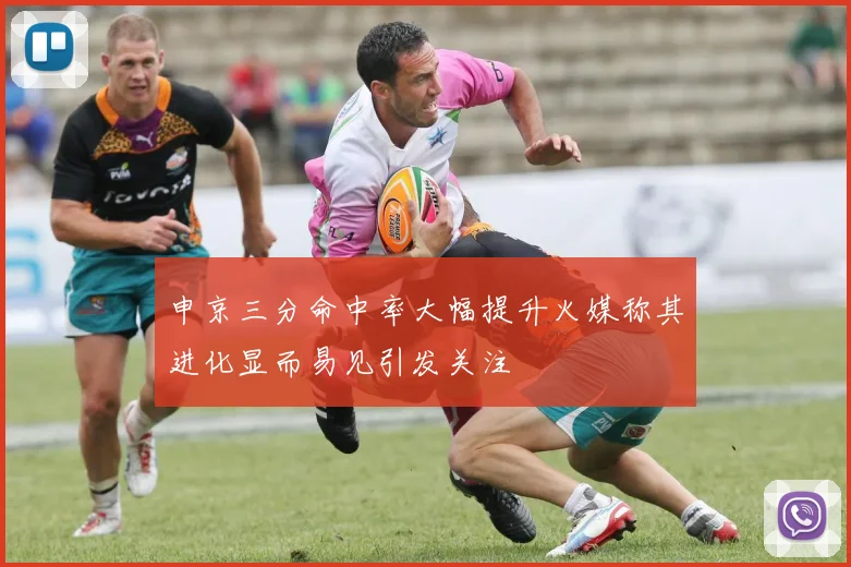 申京三分命中率大幅提升火媒称其进化显而易见引发关注