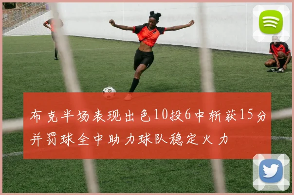 布克半场表现出色10投6中斩获15分并罚球全中助力球队稳定火力
