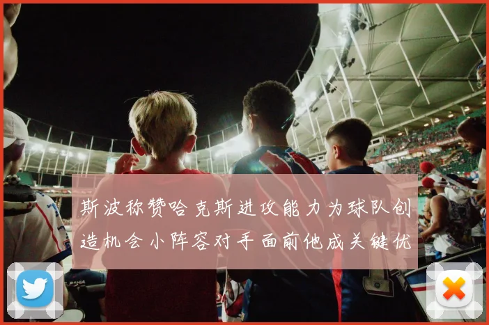 斯波称赞哈克斯进攻能力为球队创造机会小阵容对手面前他成关键优势