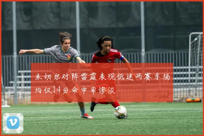 米切尔对阵雷霆表现低迷两赛季场均仅14分命中率惨淡