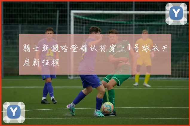 骑士新援哈登确认将穿上1号球衣开启新征程