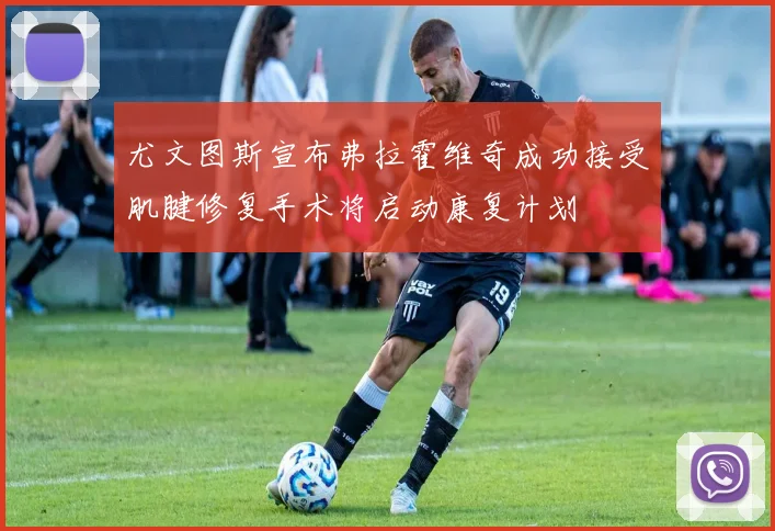尤文图斯宣布弗拉霍维奇成功接受肌腱修复手术将启动康复计划
