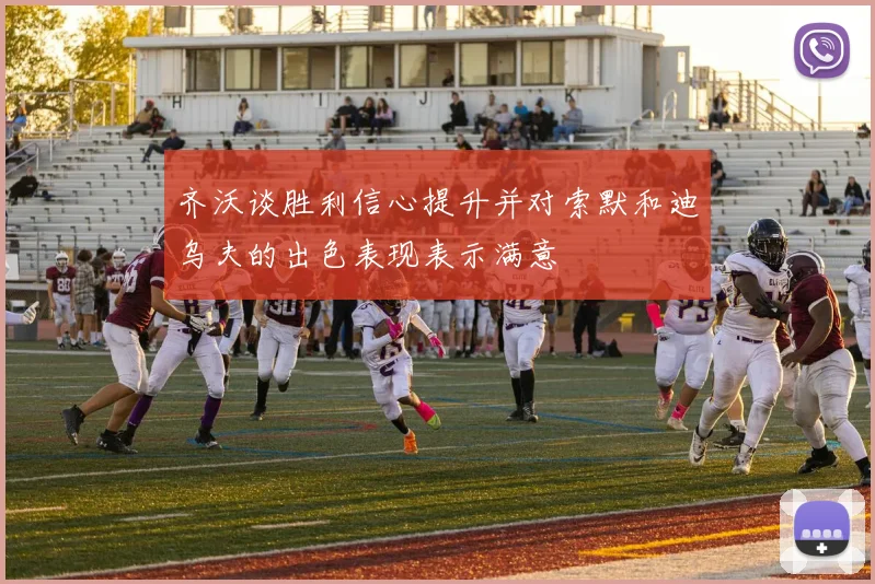 齐沃谈胜利信心提升并对索默和迪乌夫的出色表现表示满意