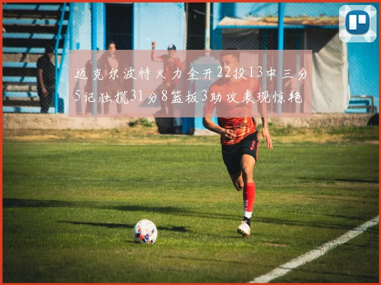 迈克尔波特火力全开22投13中三分5记独揽31分8篮板3助攻表现惊艳