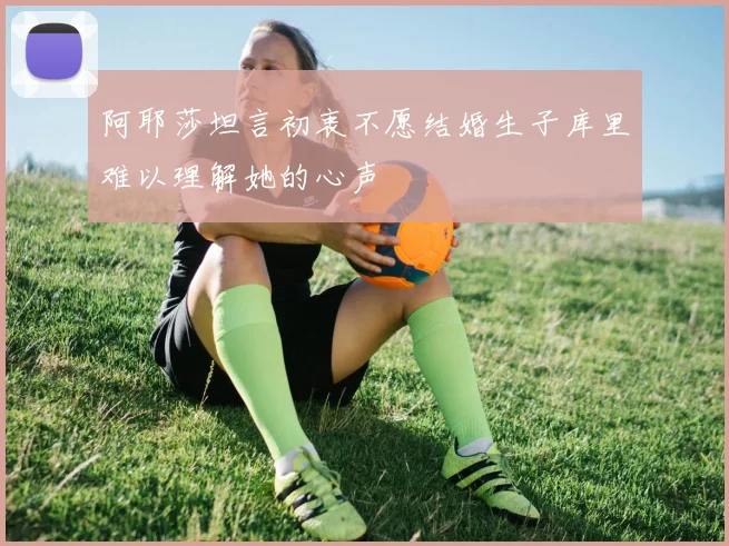 阿耶莎坦言初衷不愿结婚生子库里难以理解她的心声