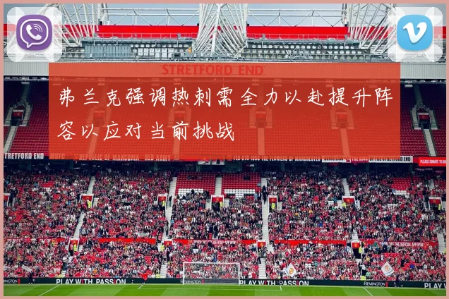 弗兰克强调热刺需全力以赴提升阵容以应对当前挑战