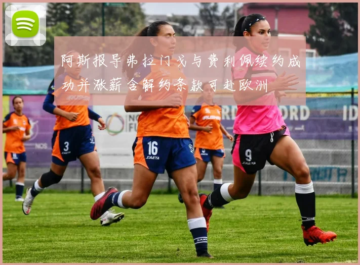 阿斯报导弗拉门戈与费利佩续约成功并涨薪含解约条款可赴欧洲